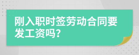 刚入职时签劳动合同要发工资吗？