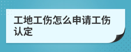 工地工伤怎么申请工伤认定