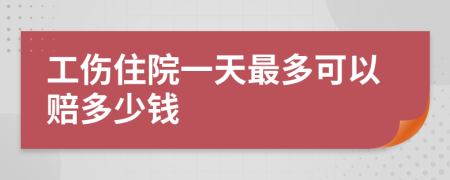 工伤住院一天最多可以赔多少钱