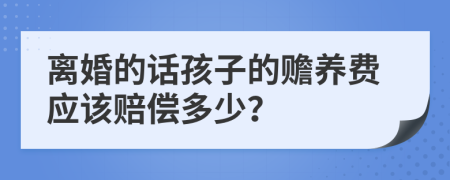 离婚的话孩子的赡养费应该赔偿多少？