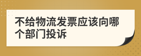 不给物流发票应该向哪个部门投诉