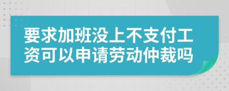 要求加班没上不支付工资可以申请劳动仲裁吗