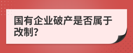 国有企业破产是否属于改制？