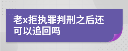 老x拒执罪判刑之后还可以追回吗