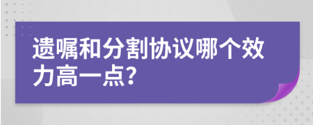 遗嘱和分割协议哪个效力高一点？