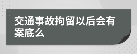 交通事故拘留以后会有案底么