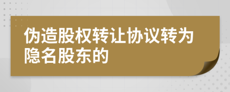 伪造股权转让协议转为隐名股东的