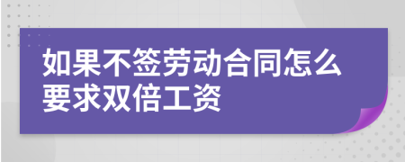 如果不签劳动合同怎么要求双倍工资