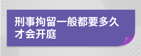 刑事拘留一般都要多久才会开庭