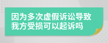 因为多次虚假诉讼导致我方受损可以起诉吗