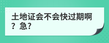 土地证会不会快过期啊？急?