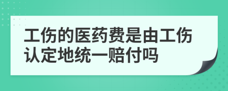 工伤的医药费是由工伤认定地统一赔付吗