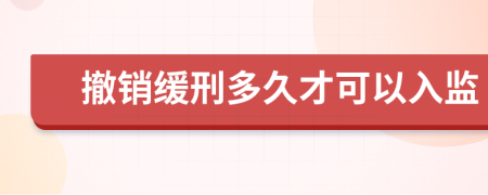 撤销缓刑多久才可以入监