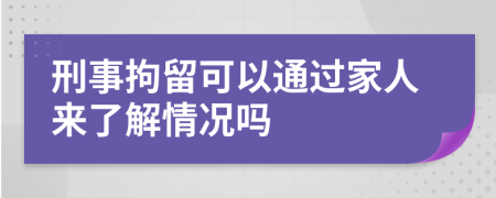 刑事拘留可以通过家人来了解情况吗