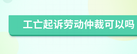 工亡起诉劳动仲裁可以吗