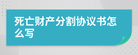 死亡财产分割协议书怎么写