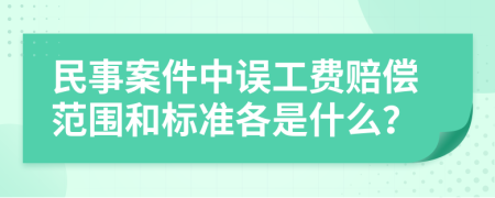 民事案件中误工费赔偿范围和标准各是什么？