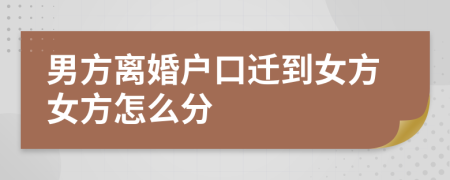 男方离婚户口迁到女方女方怎么分