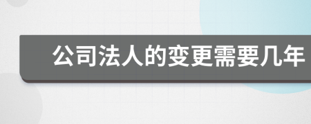 公司法人的变更需要几年