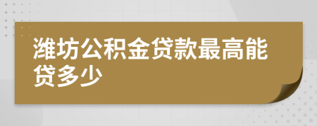 潍坊公积金贷款最高能贷多少