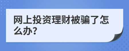 网上投资理财被骗了怎么办？