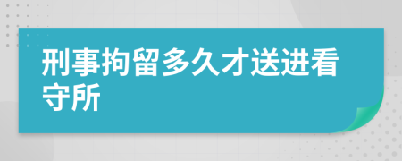 刑事拘留多久才送进看守所