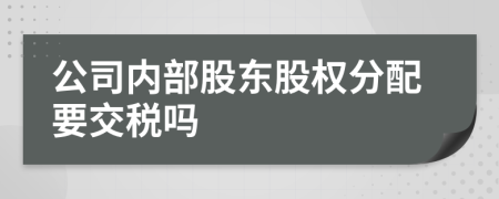 公司内部股东股权分配要交税吗