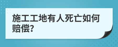 施工工地有人死亡如何赔偿？