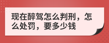现在醉驾怎么判刑，怎么处罚，要多少钱