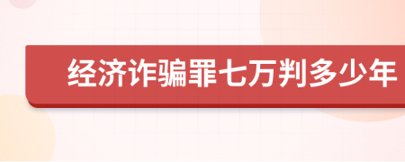 经济诈骗罪七万判多少年