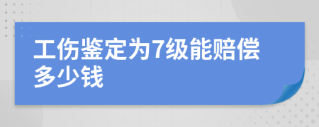 工伤鉴定为7级能赔偿多少钱