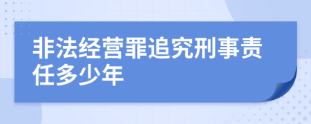 非法经营罪追究刑事责任多少年