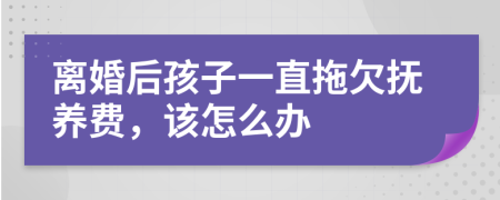 离婚后孩子一直拖欠抚养费，该怎么办