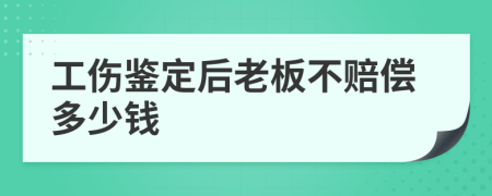 工伤鉴定后老板不赔偿多少钱