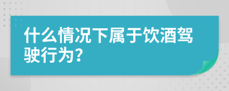 什么情况下属于饮酒驾驶行为？