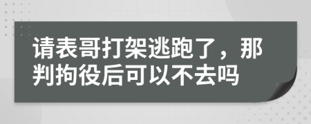 请表哥打架逃跑了，那判拘役后可以不去吗