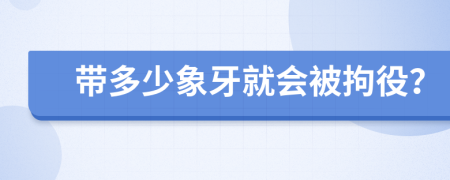 带多少象牙就会被拘役？