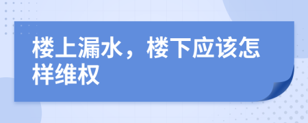 楼上漏水，楼下应该怎样维权