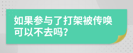 如果参与了打架被传唤可以不去吗？