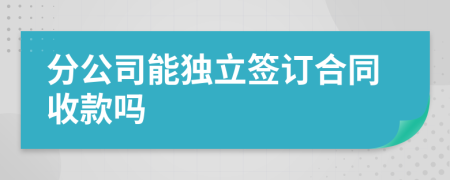 分公司能独立签订合同收款吗