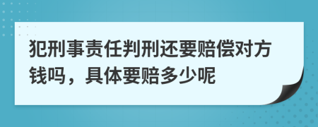 犯刑事责任判刑还要赔偿对方钱吗，具体要赔多少呢