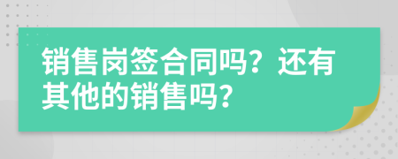 销售岗签合同吗？还有其他的销售吗？