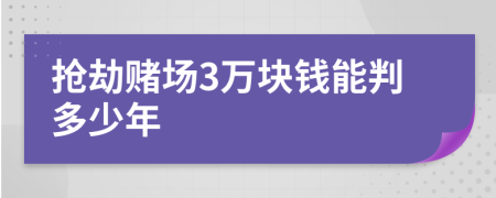 抢劫赌场3万块钱能判多少年