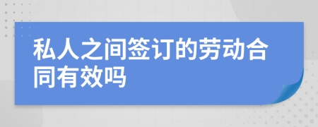 私人之间签订的劳动合同有效吗