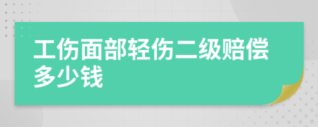 工伤面部轻伤二级赔偿多少钱