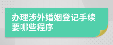 办理涉外婚姻登记手续要哪些程序