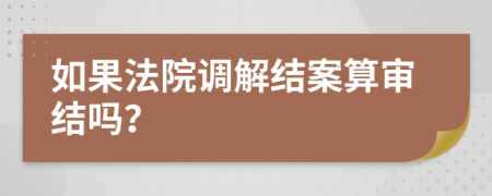 如果法院调解结案算审结吗？