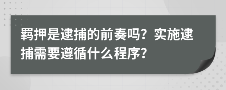 羁押是逮捕的前奏吗？实施逮捕需要遵循什么程序？