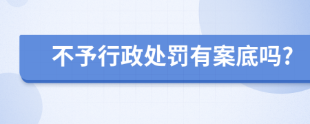 不予行政处罚有案底吗?