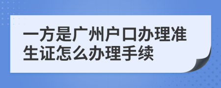 一方是广州户口办理准生证怎么办理手续